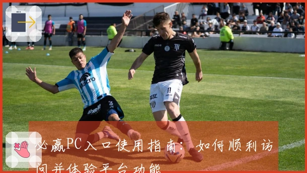 必赢PC入口使用指南:如何顺利访问并体验平台功能