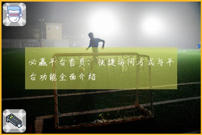 必赢平台首页：快捷访问方式与平台功能全面介绍