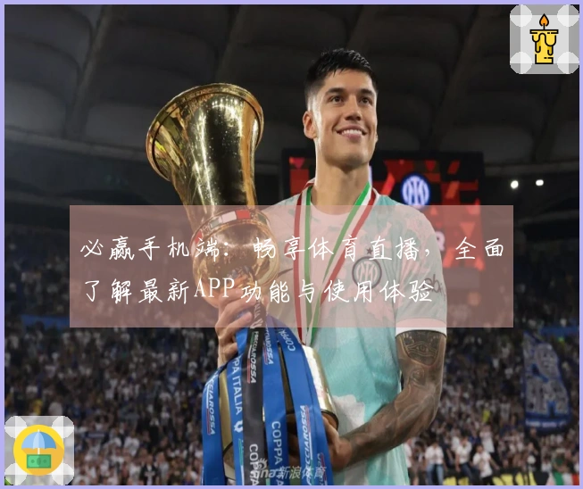 必赢手机端:畅享体育直播,全面了解最新APP功能与使用体验