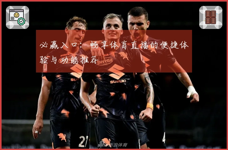 必赢入口：畅享体育直播的便捷体验与功能推荐