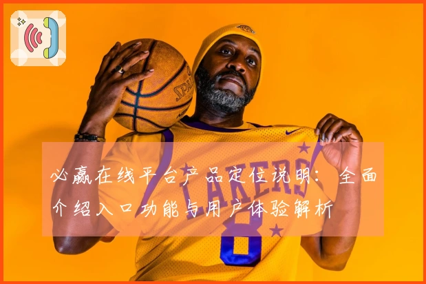 必赢在线平台产品定位说明：全面介绍入口功能与用户体验解析