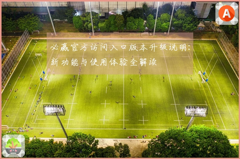 必赢官方访问入口版本升级说明:新功能与使用体验全解读
