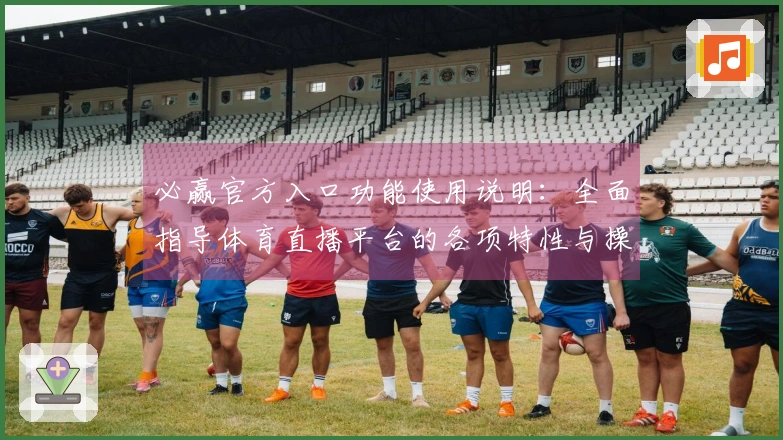 必赢官方入口功能使用说明：全面指导体育直播平台的各项特性与操作流程