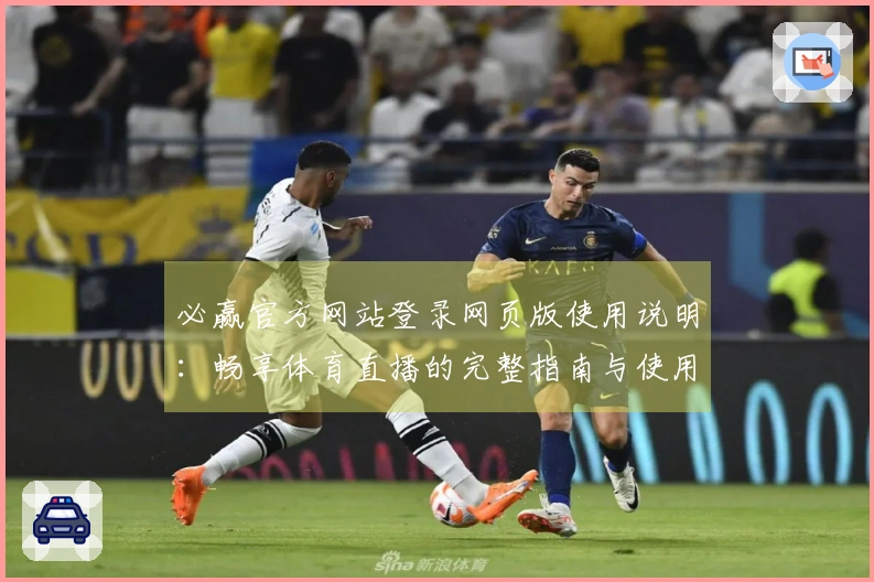 必赢官方网站登录网页版使用说明:畅享体育直播的完整指南与使用体验分享