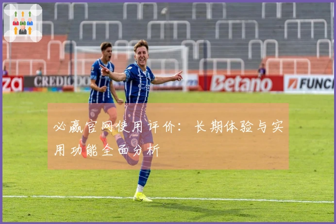 必赢官网使用评价：长期体验与实用功能全面分析