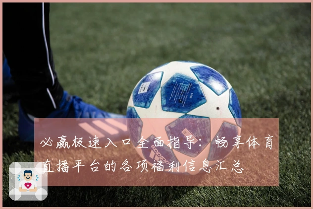 必赢极速入口全面指导：畅享体育直播平台的各项福利信息汇总