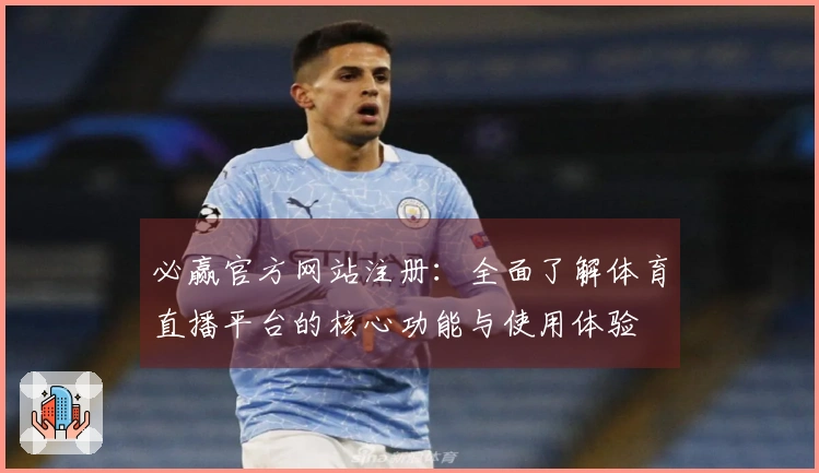 必赢官方网站注册：全面了解体育直播平台的核心功能与使用体验